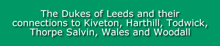 The Dukes of Leeds and their connections to Kiveton, Harthill, Todwick, Thorpe Salvin, Wales and Woodall